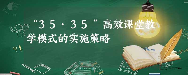 “35·35”高效课堂教学模式的实施策略