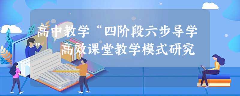 高中教学“四阶段六步导学” 高效课堂教学模式研究