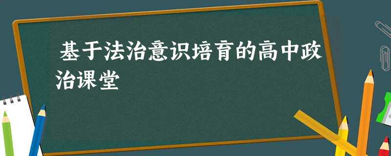 基于法治意识培育的高中政治课堂