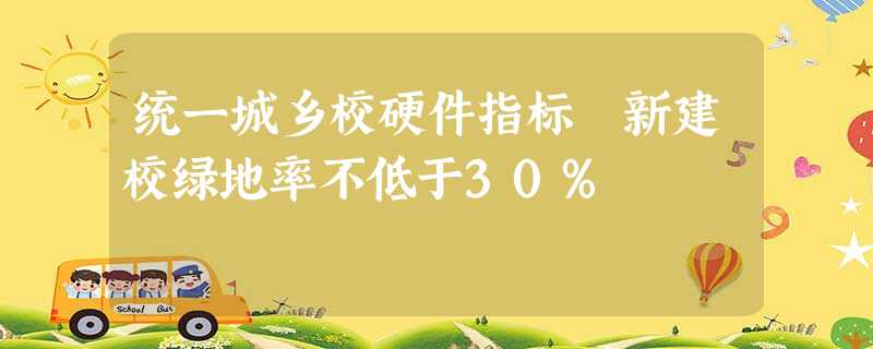 统一城乡校硬件指标 新建校绿地率不低于30%