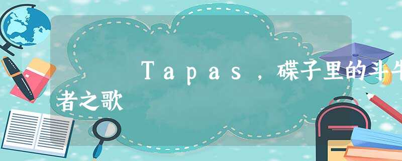 Tapas，碟子里的斗牛者之歌