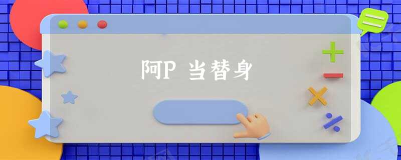 阿P当替身