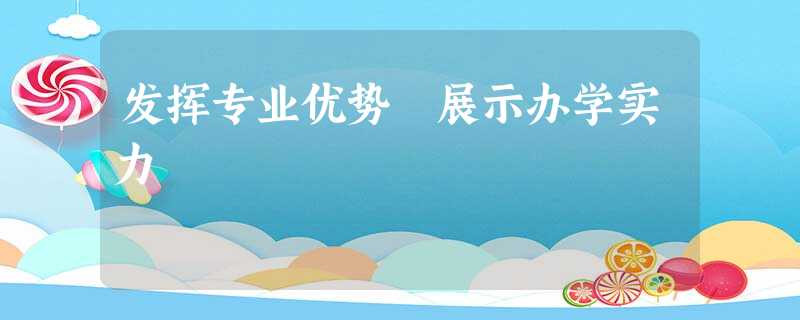 发挥专业优势 展示办学实力