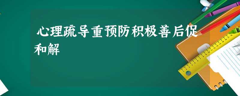 心理疏导重预防积极善后促和解