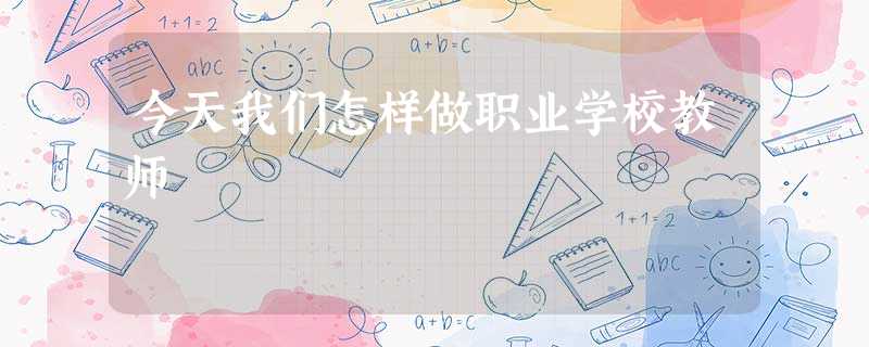 今天我们怎样做职业学校教师