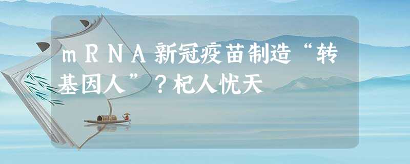 mRNA新冠疫苗制造“转基因人”？杞人忧天