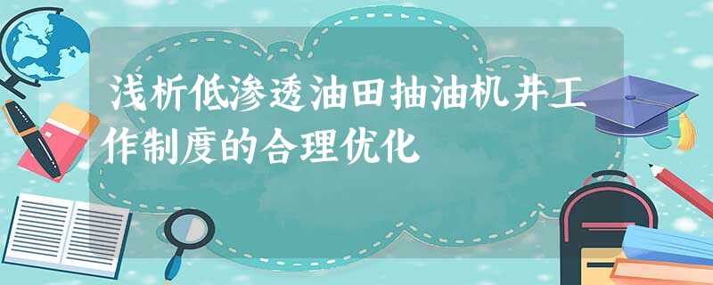 浅析低渗透油田抽油机井工作制度的合理优化