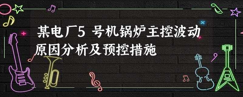 某电厂5号机锅炉主控波动原因分析及预控措施