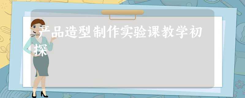 产品造型制作实验课教学初探