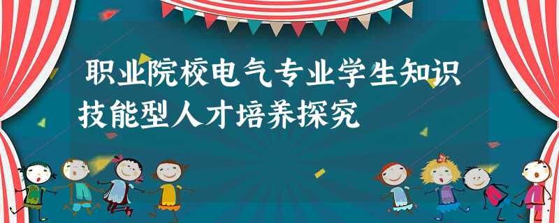 职业院校电气专业学生知识技能型人才培养探究