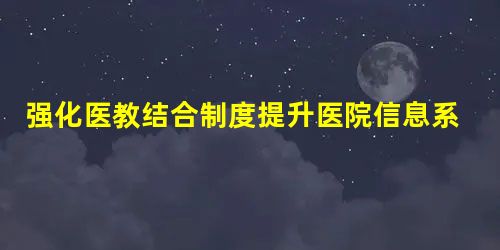 强化医教结合制度提升医院信息系统科技水平