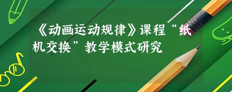 《动画运动规律》课程“纸机交换”教学模式研究