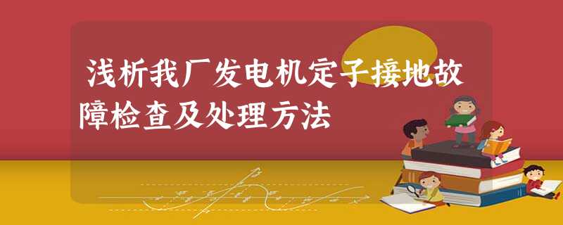 浅析我厂发电机定子接地故障检查及处理方法