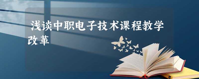 浅谈中职电子技术课程教学改革