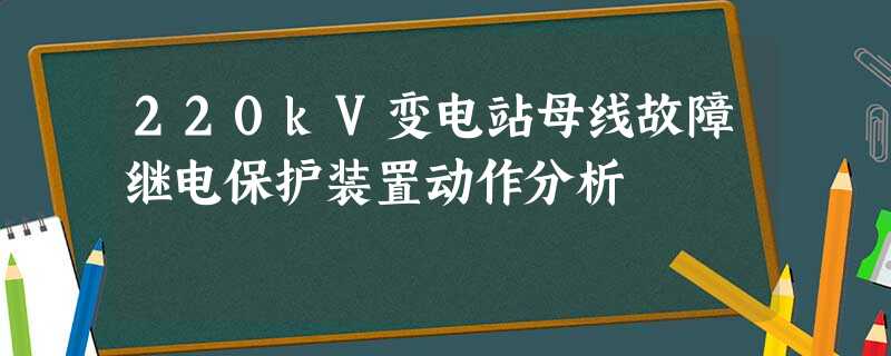 220kV变电站母线故障继电保护装置动作分析