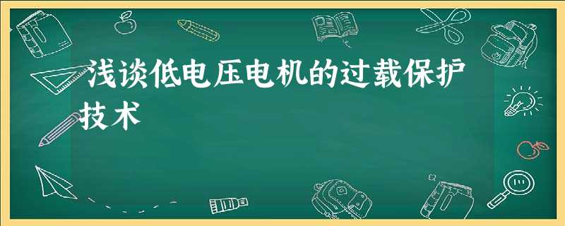 浅谈低电压电机的过载保护技术