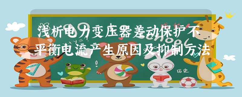 浅析电力变压器差动保护不平衡电流产生原因及抑制方法