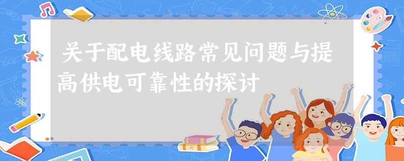 关于配电线路常见问题与提高供电可靠性的探讨