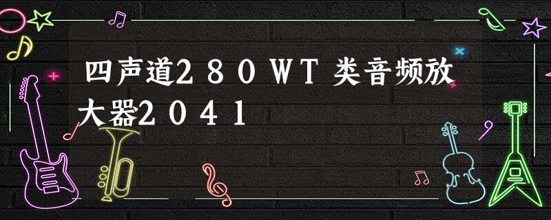 四声道２８０ＷＴ类音频放大器２０４１