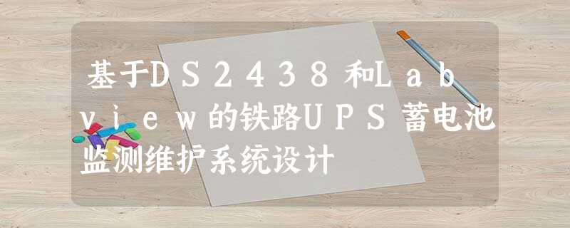 基于DS2438和Labview的铁路UPS蓄电池监测维护系统设计