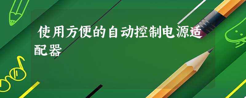 使用方便的自动控制电源适配器