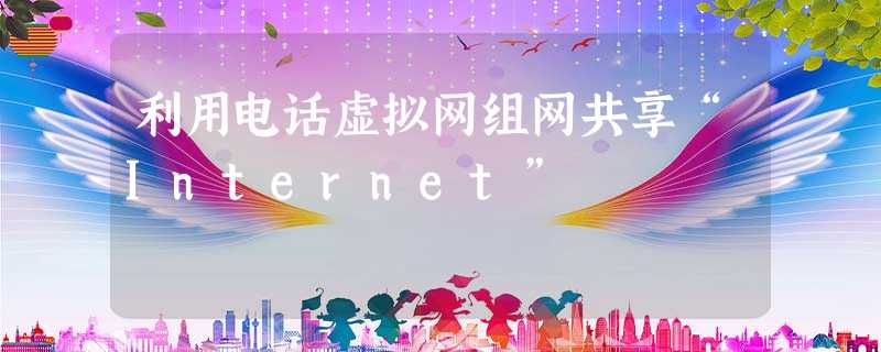 利用电话虚拟网组网共享“Ｉｎｔｅｒｎｅｔ”