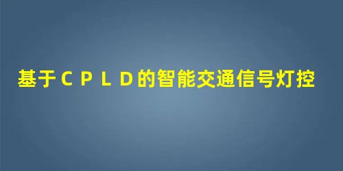 基于ＣＰＬＤ的智能交通信号灯控制器