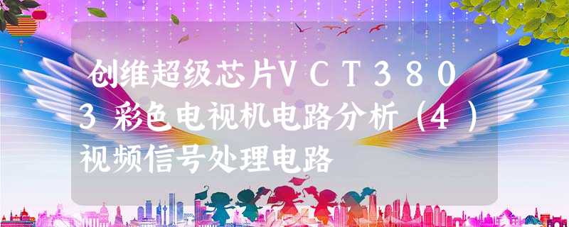 创维超级芯片ＶＣＴ３８０３彩色电视机电路分析（４）视频信号处理电路