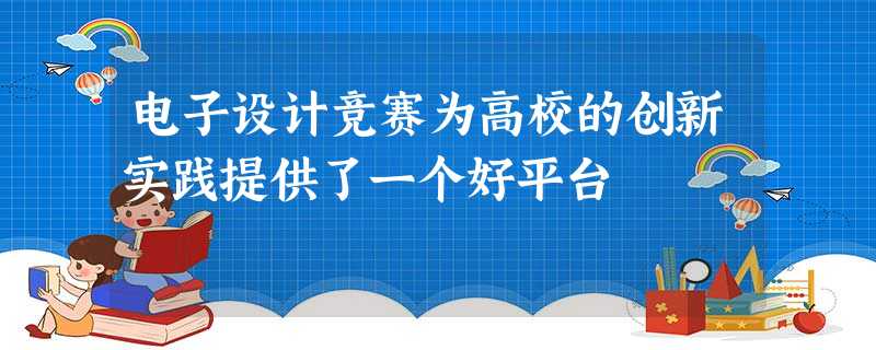 电子设计竞赛为高校的创新实践提供了一个好平台