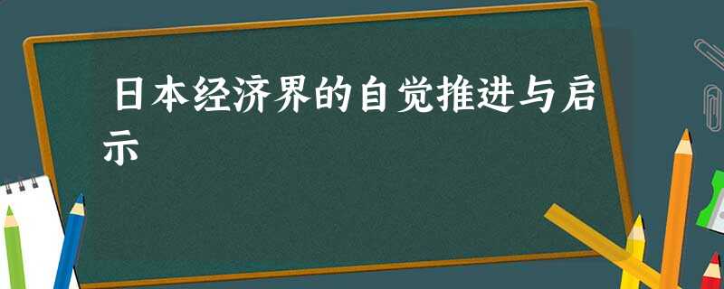 日本经济界的自觉推进与启示