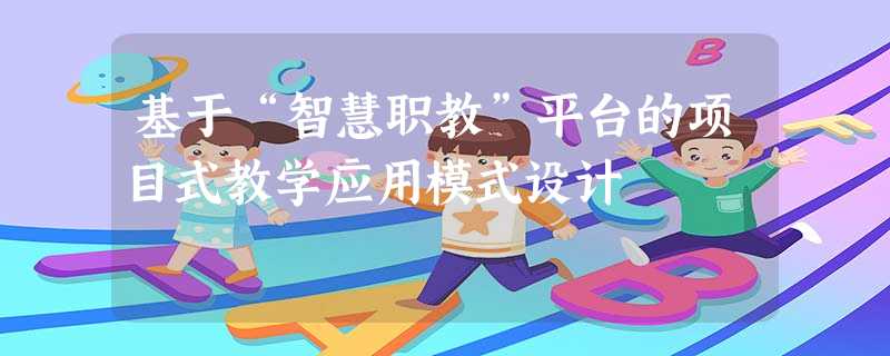 基于“智慧职教”平台的项目式教学应用模式设计