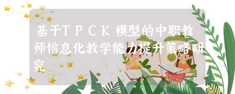 基于TPCK模型的中职教师信息化教学能力提升策略研究