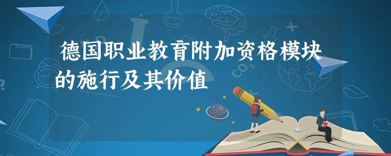 德国职业教育附加资格模块的施行及其价值