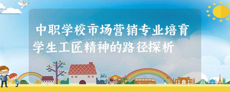 中职学校市场营销专业培育学生工匠精神的路径探析