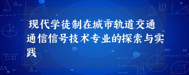 现代学徒制在城市轨道交通通信信号技术专业的探索与实践