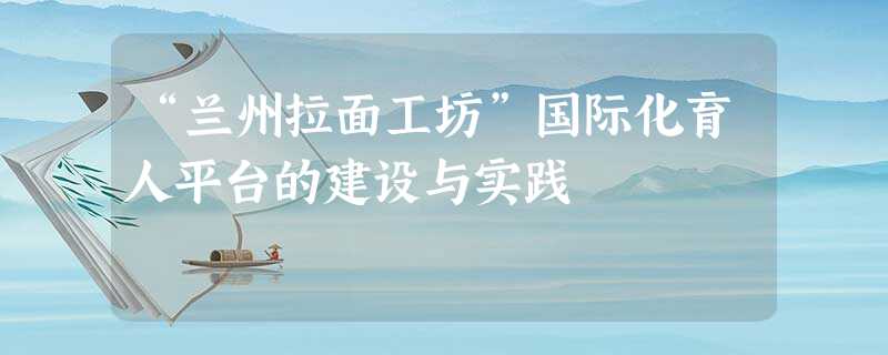 “兰州拉面工坊”国际化育人平台的建设与实践