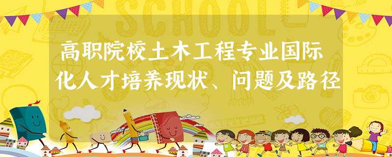 高职院校土木工程专业国际化人才培养现状、问题及路径