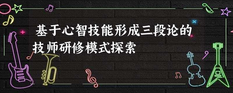 基于心智技能形成三段论的技师研修模式探索