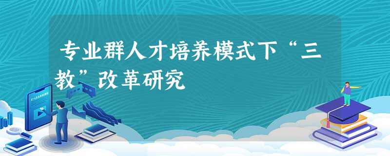 专业群人才培养模式下“三教”改革研究