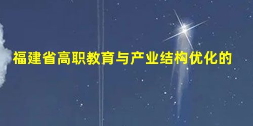 福建省高职教育与产业结构优化的耦合发展研究