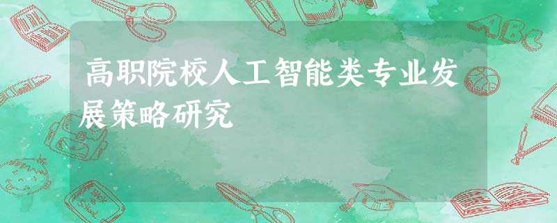 高职院校人工智能类专业发展策略研究