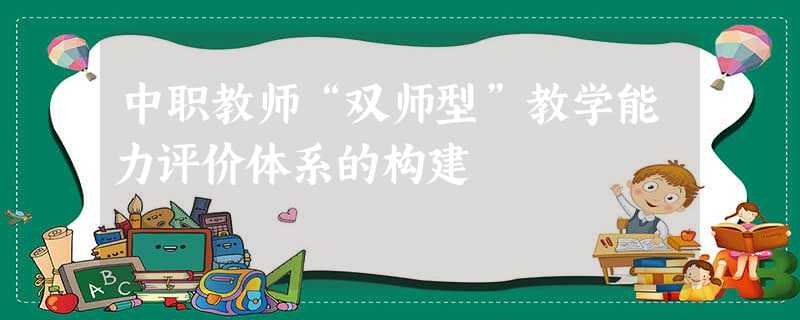 中职教师“双师型”教学能力评价体系的构建