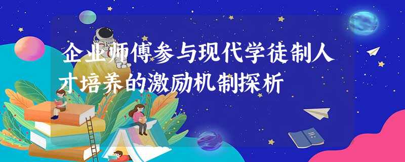 企业师傅参与现代学徒制人才培养的激励机制探析