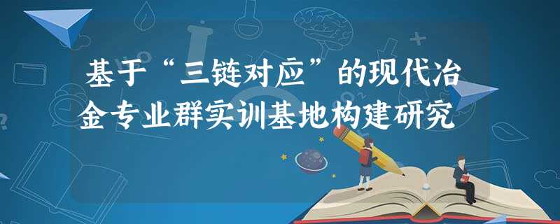 基于“三链对应”的现代冶金专业群实训基地构建研究