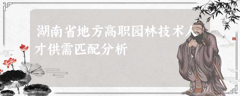 湖南省地方高职园林技术人才供需匹配分析