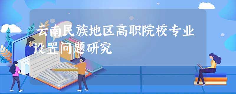 云南民族地区高职院校专业设置问题研究