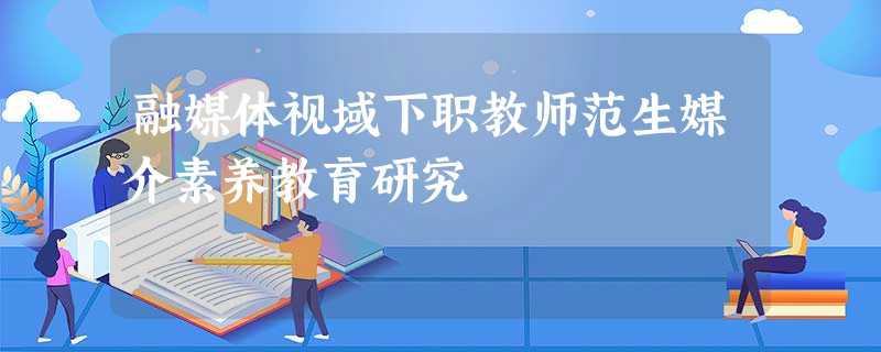 融媒体视域下职教师范生媒介素养教育研究