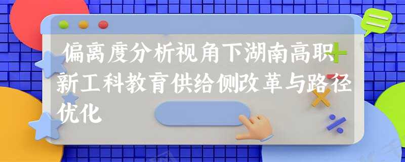 偏离度分析视角下湖南高职新工科教育供给侧改革与路径优化