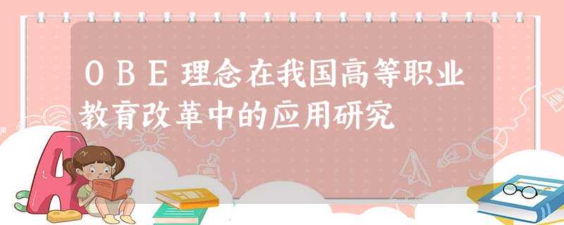 OBE理念在我国高等职业教育改革中的应用研究