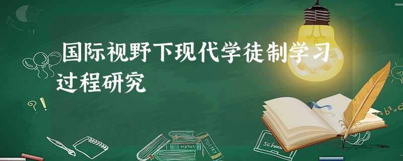 国际视野下现代学徒制学习过程研究